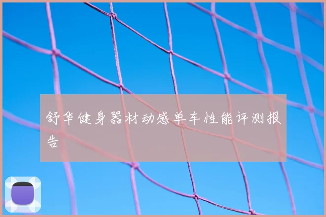 舒华健身器材动感单车性能评测报告