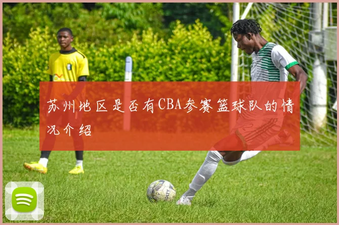 苏州地区是否有CBA参赛篮球队的情况介绍