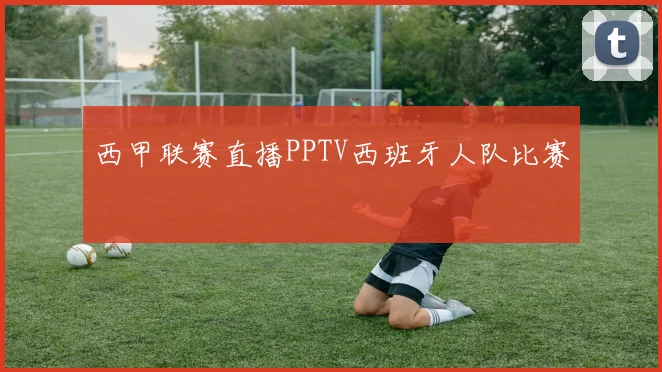 西甲联赛直播PPTV西班牙人队比赛