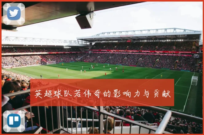 英超球队若伟奇的影响力与贡献