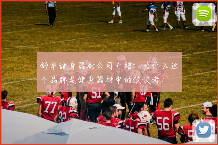 舒华健身器材公司介绍：为什么这个品牌是健身器材中的佼佼者？