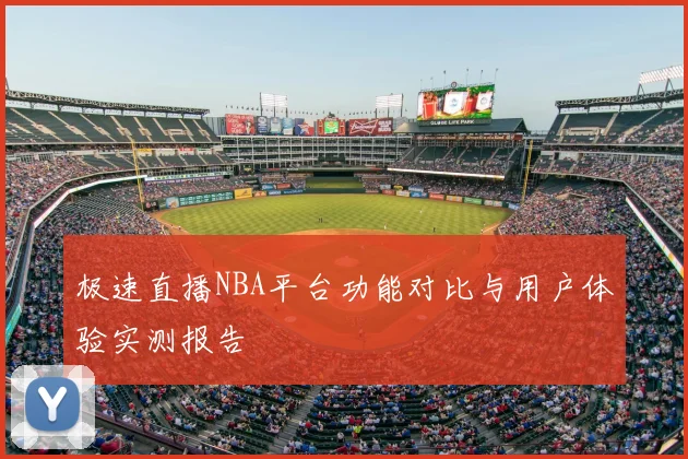 极速直播NBA平台功能对比与用户体验实测报告